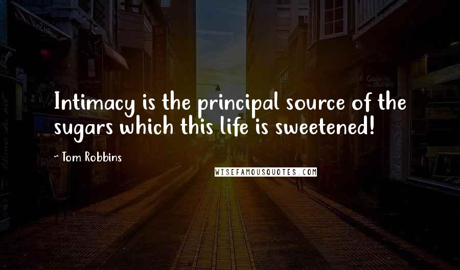 Tom Robbins Quotes: Intimacy is the principal source of the sugars which this life is sweetened!