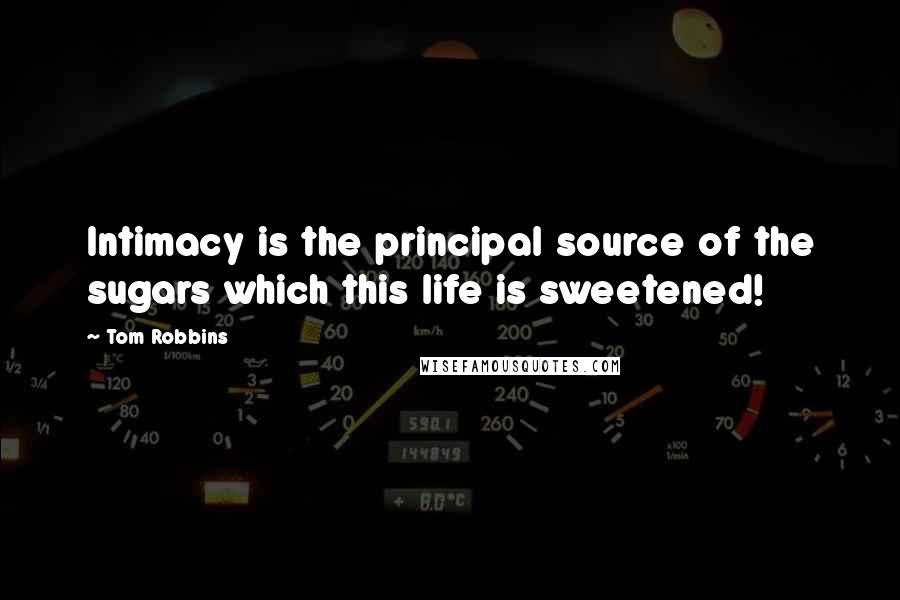 Tom Robbins Quotes: Intimacy is the principal source of the sugars which this life is sweetened!