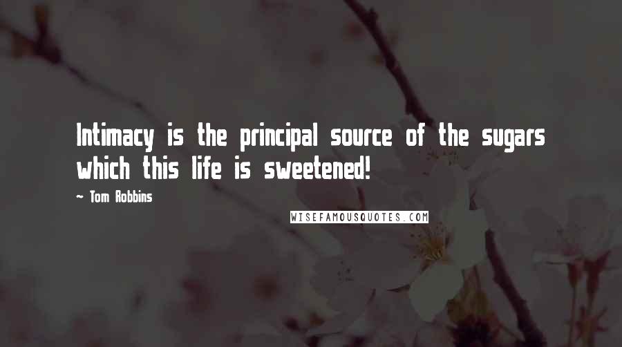 Tom Robbins Quotes: Intimacy is the principal source of the sugars which this life is sweetened!