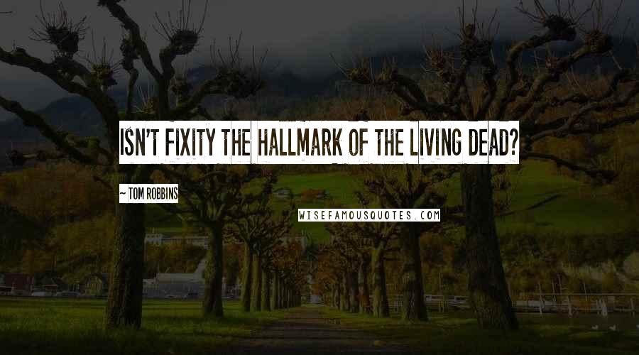 Tom Robbins Quotes: Isn't fixity the hallmark of the living dead?