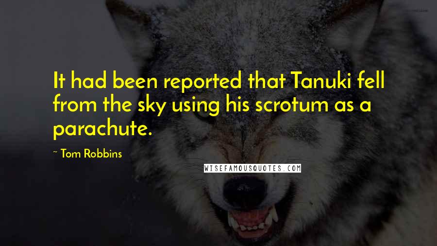 Tom Robbins Quotes: It had been reported that Tanuki fell from the sky using his scrotum as a parachute.