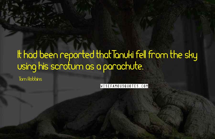 Tom Robbins Quotes: It had been reported that Tanuki fell from the sky using his scrotum as a parachute.