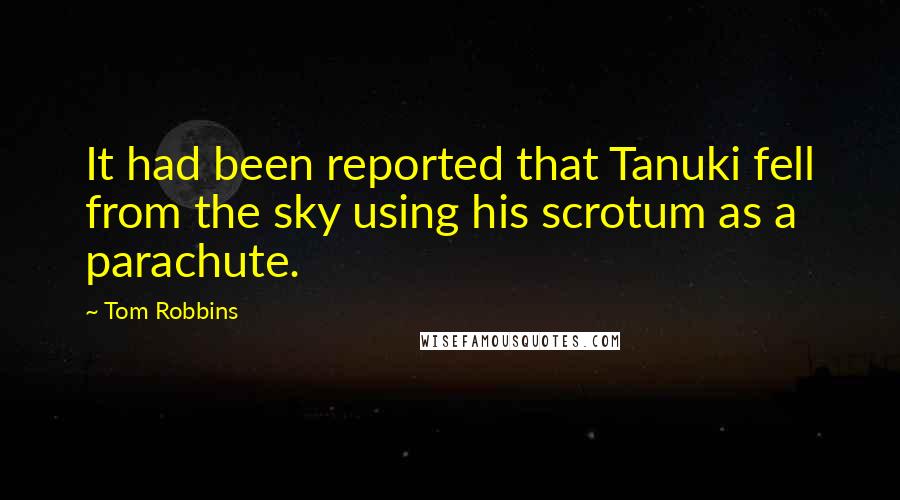 Tom Robbins Quotes: It had been reported that Tanuki fell from the sky using his scrotum as a parachute.