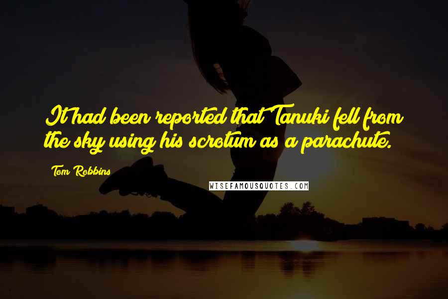 Tom Robbins Quotes: It had been reported that Tanuki fell from the sky using his scrotum as a parachute.