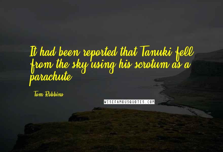 Tom Robbins Quotes: It had been reported that Tanuki fell from the sky using his scrotum as a parachute.