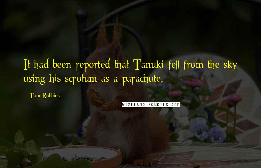Tom Robbins Quotes: It had been reported that Tanuki fell from the sky using his scrotum as a parachute.