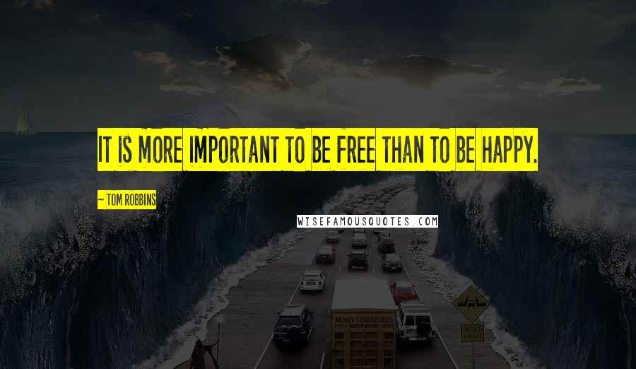 Tom Robbins Quotes: It is more important to be free than to be happy.