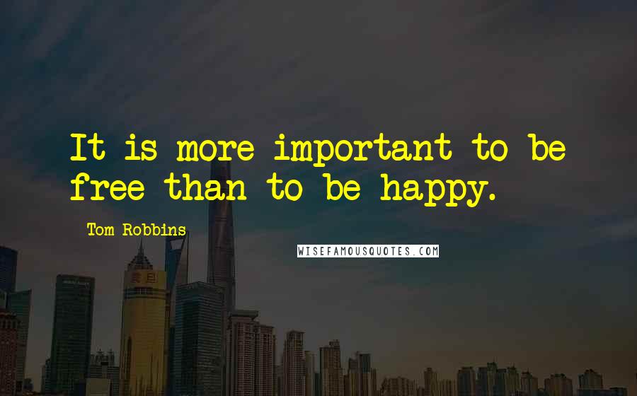 Tom Robbins Quotes: It is more important to be free than to be happy.