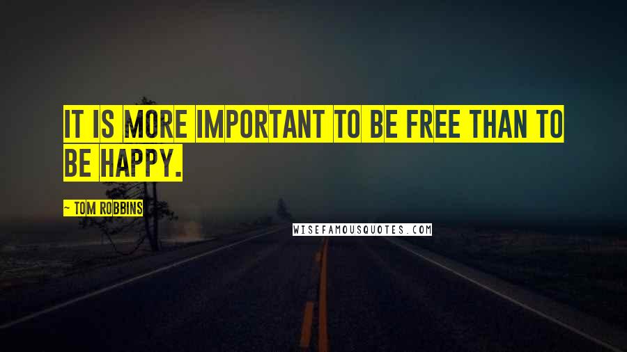 Tom Robbins Quotes: It is more important to be free than to be happy.