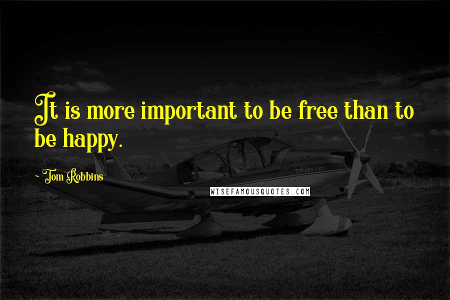 Tom Robbins Quotes: It is more important to be free than to be happy.