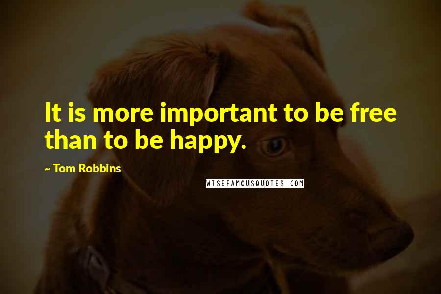 Tom Robbins Quotes: It is more important to be free than to be happy.