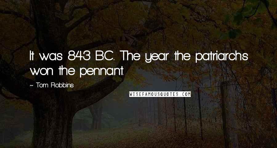 Tom Robbins Quotes: It was 843 B.C.. The year the patriarchs won the pennant.