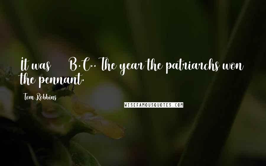 Tom Robbins Quotes: It was 843 B.C.. The year the patriarchs won the pennant.