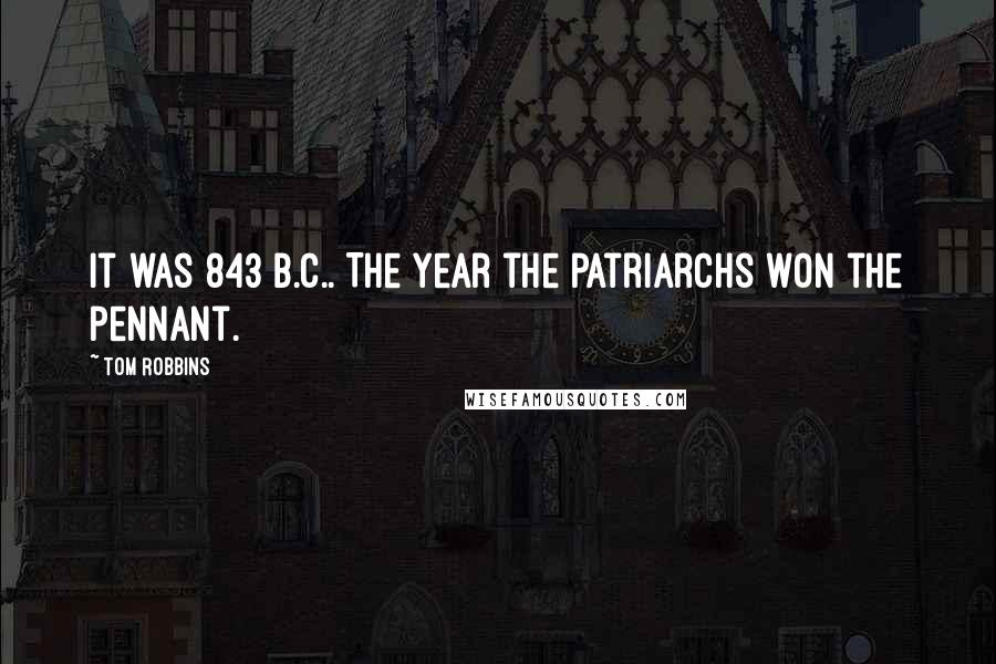 Tom Robbins Quotes: It was 843 B.C.. The year the patriarchs won the pennant.