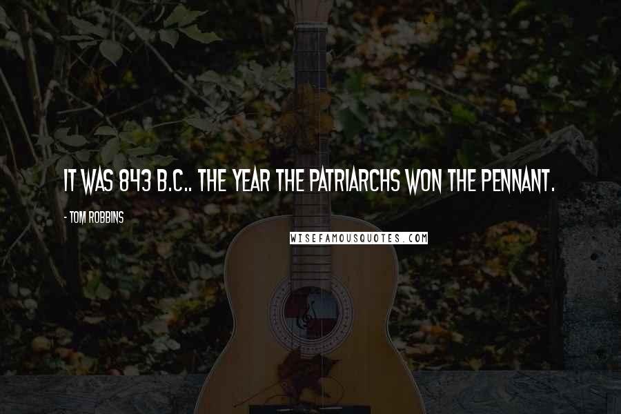 Tom Robbins Quotes: It was 843 B.C.. The year the patriarchs won the pennant.