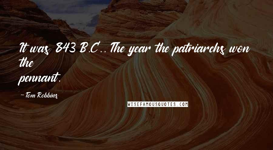 Tom Robbins Quotes: It was 843 B.C.. The year the patriarchs won the pennant.