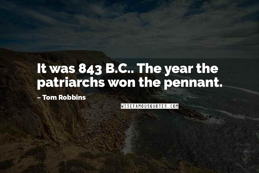 Tom Robbins Quotes: It was 843 B.C.. The year the patriarchs won the pennant.