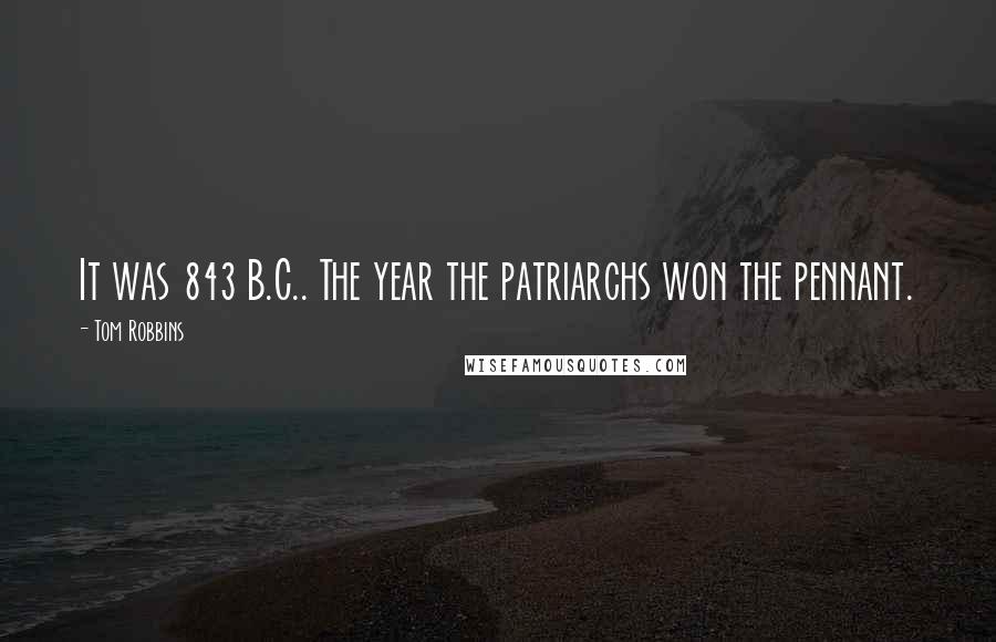 Tom Robbins Quotes: It was 843 B.C.. The year the patriarchs won the pennant.