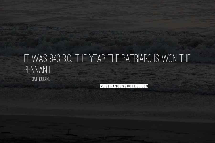 Tom Robbins Quotes: It was 843 B.C.. The year the patriarchs won the pennant.