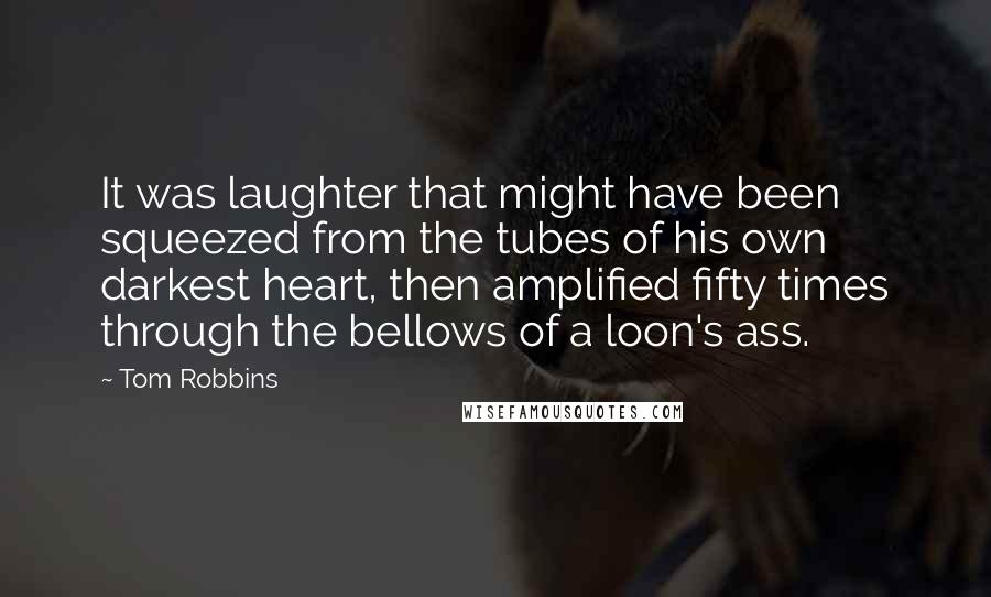 Tom Robbins Quotes: It was laughter that might have been squeezed from the tubes of his own darkest heart, then amplified fifty times through the bellows of a loon's ass.