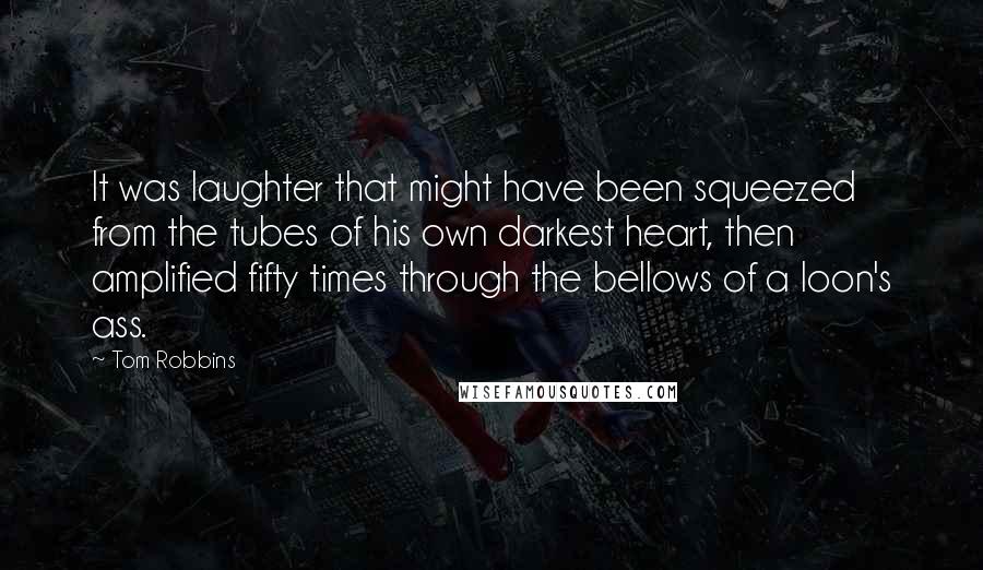 Tom Robbins Quotes: It was laughter that might have been squeezed from the tubes of his own darkest heart, then amplified fifty times through the bellows of a loon's ass.