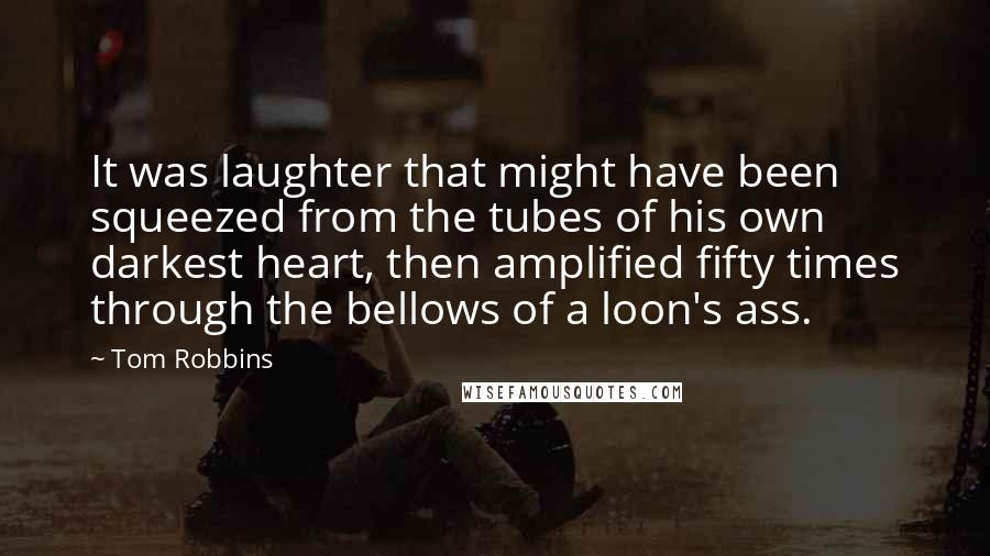 Tom Robbins Quotes: It was laughter that might have been squeezed from the tubes of his own darkest heart, then amplified fifty times through the bellows of a loon's ass.