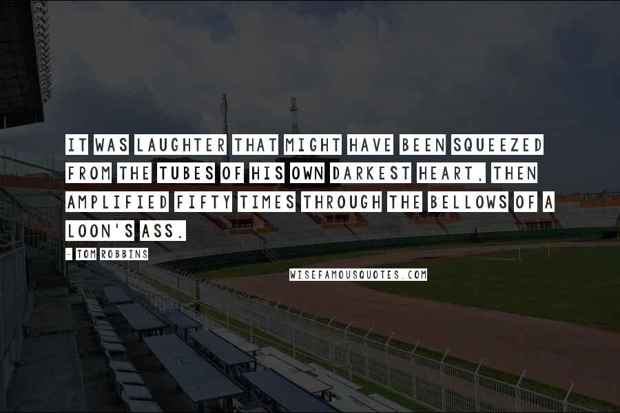 Tom Robbins Quotes: It was laughter that might have been squeezed from the tubes of his own darkest heart, then amplified fifty times through the bellows of a loon's ass.