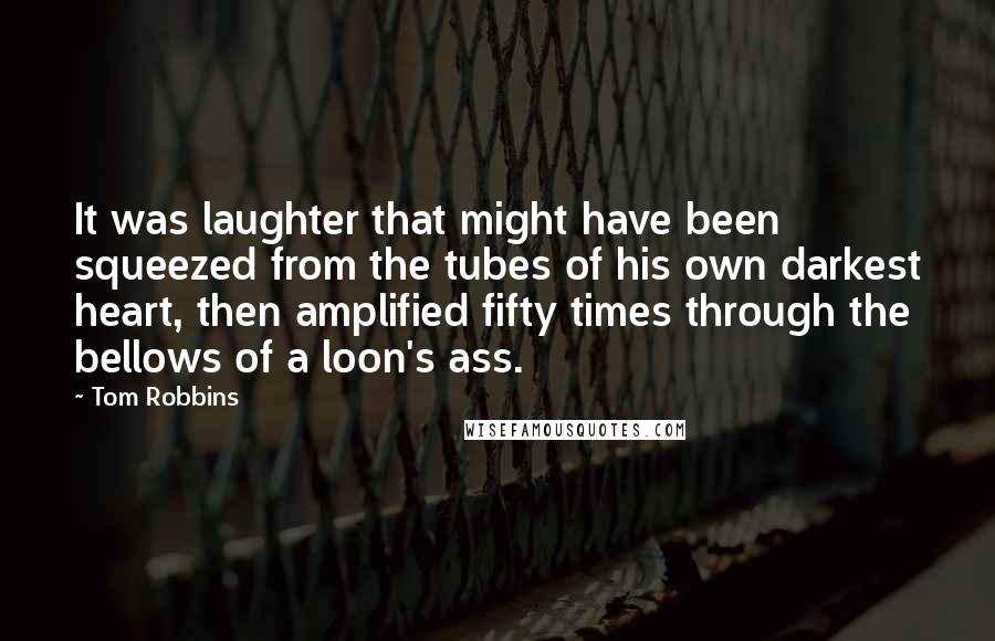 Tom Robbins Quotes: It was laughter that might have been squeezed from the tubes of his own darkest heart, then amplified fifty times through the bellows of a loon's ass.