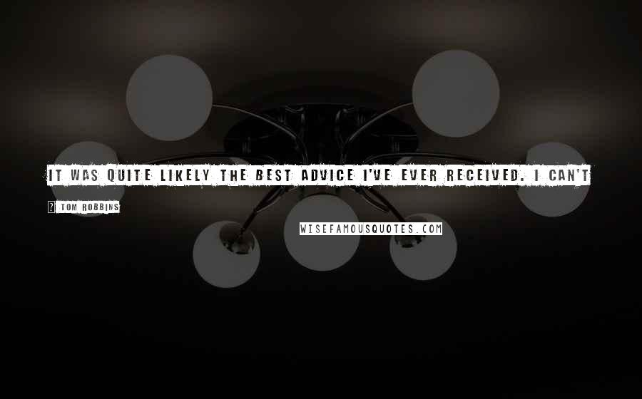 Tom Robbins Quotes: It was quite likely the best advice I've ever received. I can't help but wonder what my life would have been like if I'd actually followed it.