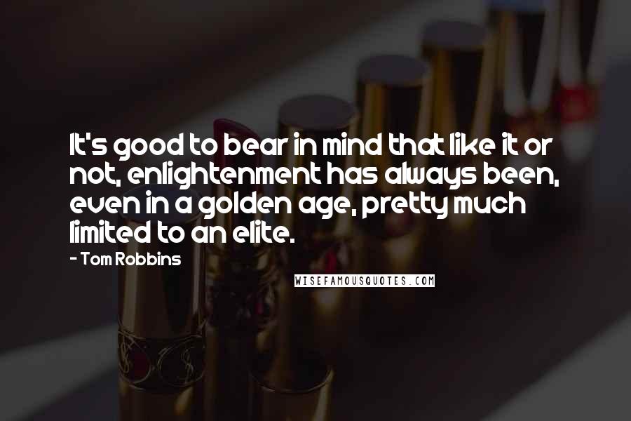 Tom Robbins Quotes: It's good to bear in mind that like it or not, enlightenment has always been, even in a golden age, pretty much limited to an elite.