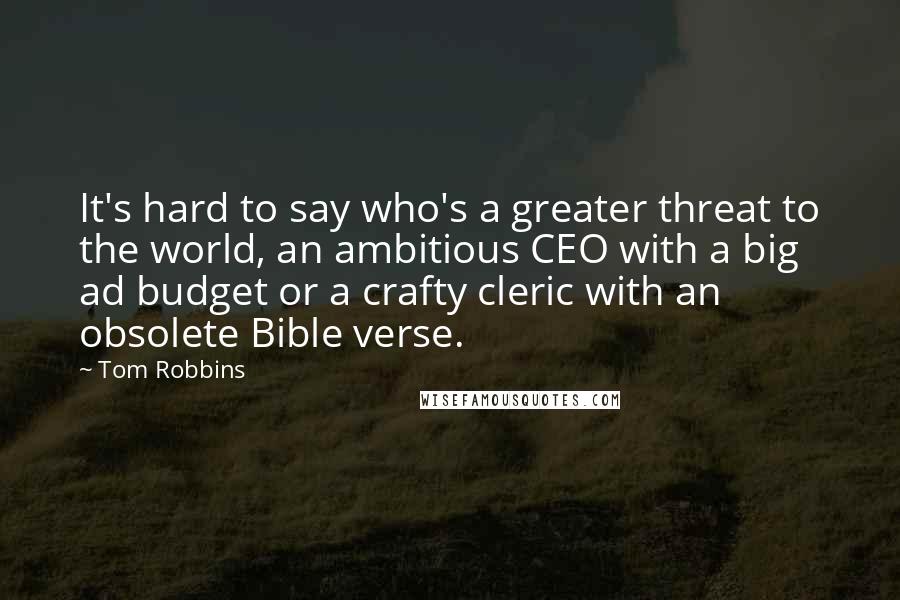 Tom Robbins Quotes: It's hard to say who's a greater threat to the world, an ambitious CEO with a big ad budget or a crafty cleric with an obsolete Bible verse.