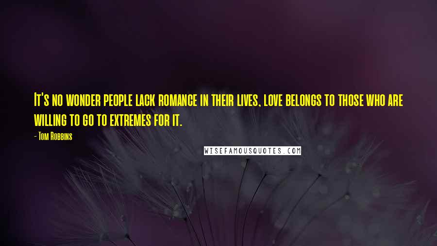 Tom Robbins Quotes: It's no wonder people lack romance in their lives, love belongs to those who are willing to go to extremes for it.