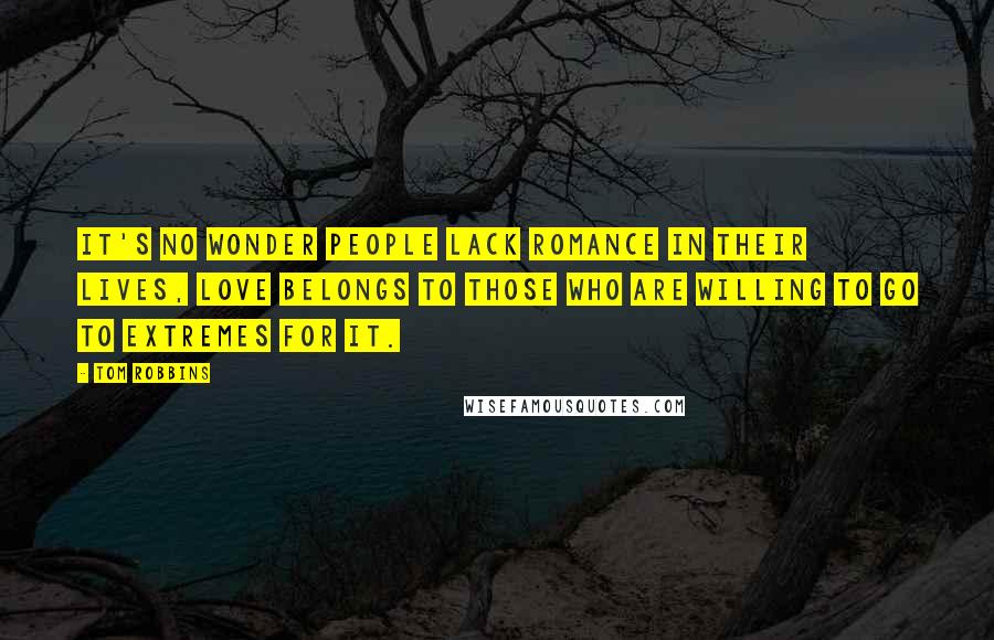 Tom Robbins Quotes: It's no wonder people lack romance in their lives, love belongs to those who are willing to go to extremes for it.