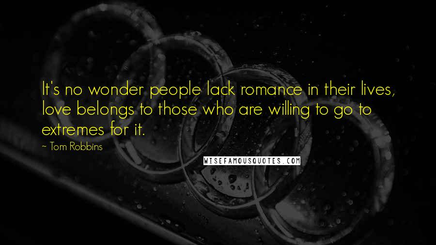 Tom Robbins Quotes: It's no wonder people lack romance in their lives, love belongs to those who are willing to go to extremes for it.