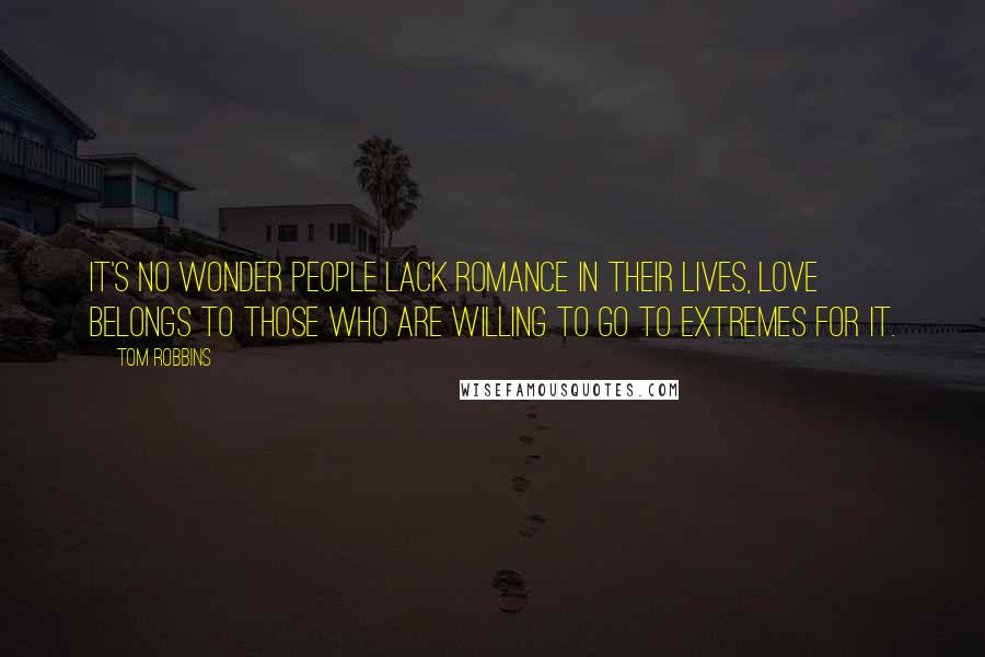 Tom Robbins Quotes: It's no wonder people lack romance in their lives, love belongs to those who are willing to go to extremes for it.