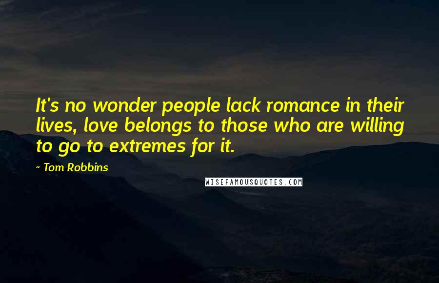 Tom Robbins Quotes: It's no wonder people lack romance in their lives, love belongs to those who are willing to go to extremes for it.