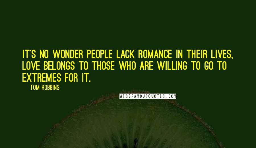 Tom Robbins Quotes: It's no wonder people lack romance in their lives, love belongs to those who are willing to go to extremes for it.