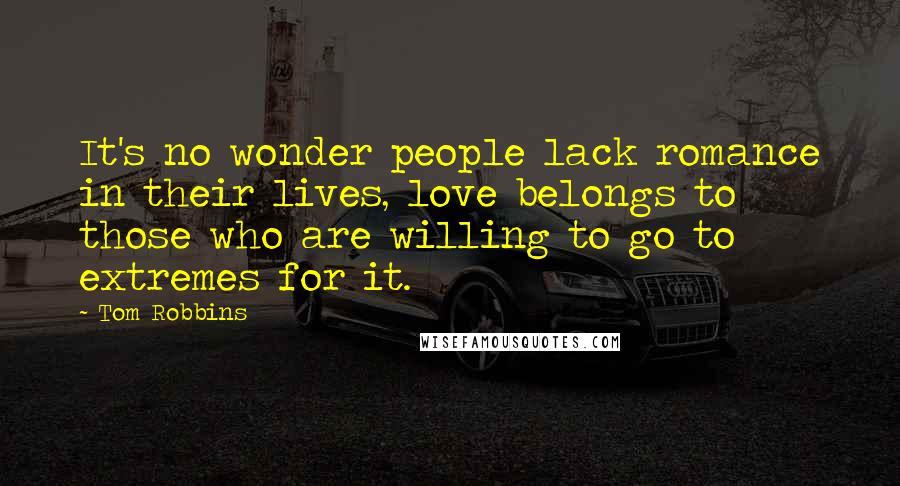 Tom Robbins Quotes: It's no wonder people lack romance in their lives, love belongs to those who are willing to go to extremes for it.