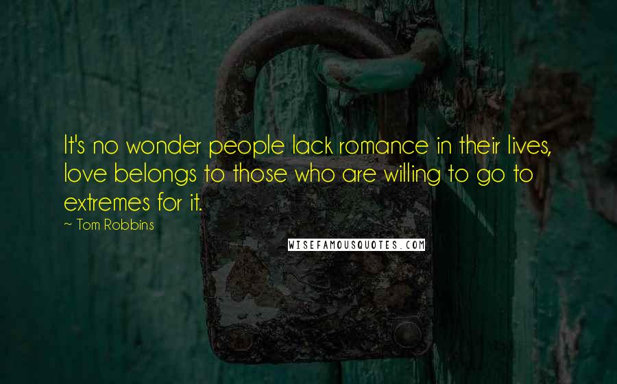 Tom Robbins Quotes: It's no wonder people lack romance in their lives, love belongs to those who are willing to go to extremes for it.