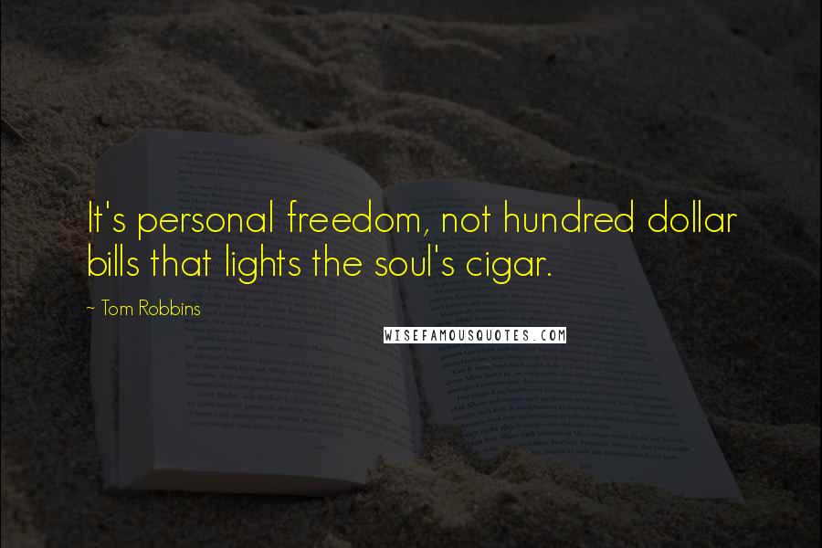 Tom Robbins Quotes: It's personal freedom, not hundred dollar bills that lights the soul's cigar.