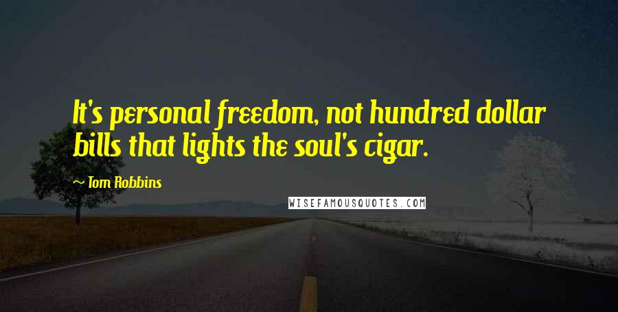 Tom Robbins Quotes: It's personal freedom, not hundred dollar bills that lights the soul's cigar.