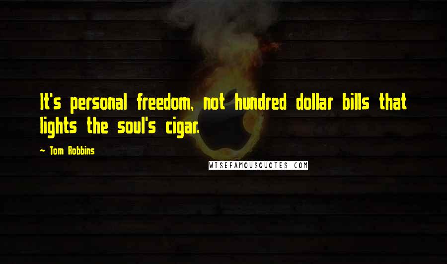 Tom Robbins Quotes: It's personal freedom, not hundred dollar bills that lights the soul's cigar.