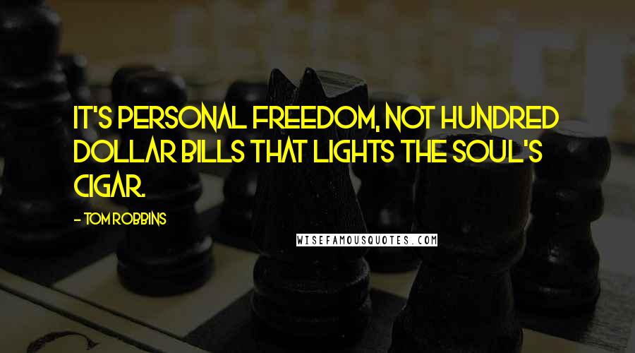 Tom Robbins Quotes: It's personal freedom, not hundred dollar bills that lights the soul's cigar.