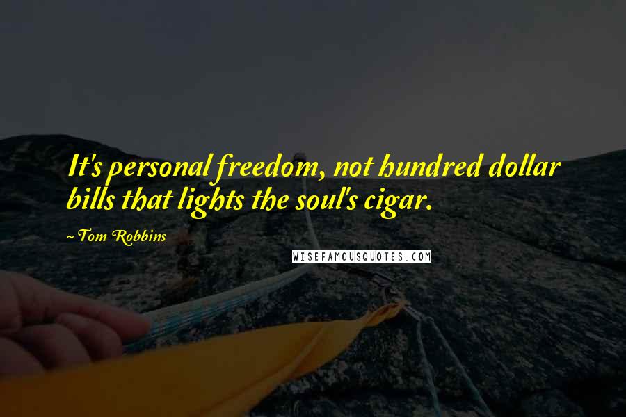 Tom Robbins Quotes: It's personal freedom, not hundred dollar bills that lights the soul's cigar.