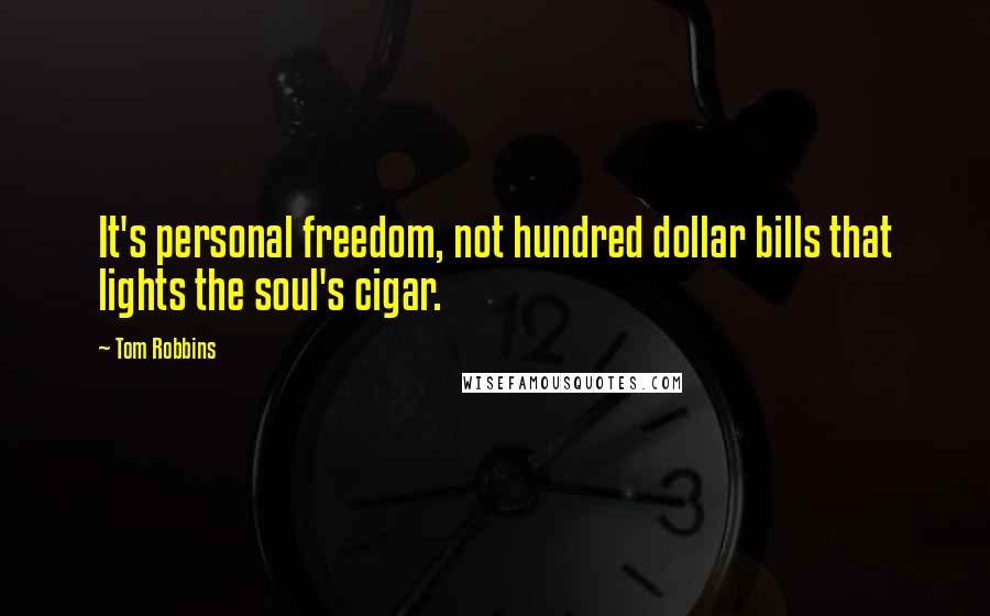 Tom Robbins Quotes: It's personal freedom, not hundred dollar bills that lights the soul's cigar.