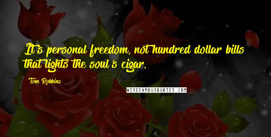 Tom Robbins Quotes: It's personal freedom, not hundred dollar bills that lights the soul's cigar.