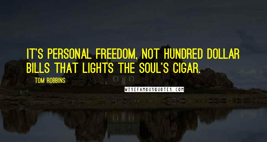 Tom Robbins Quotes: It's personal freedom, not hundred dollar bills that lights the soul's cigar.