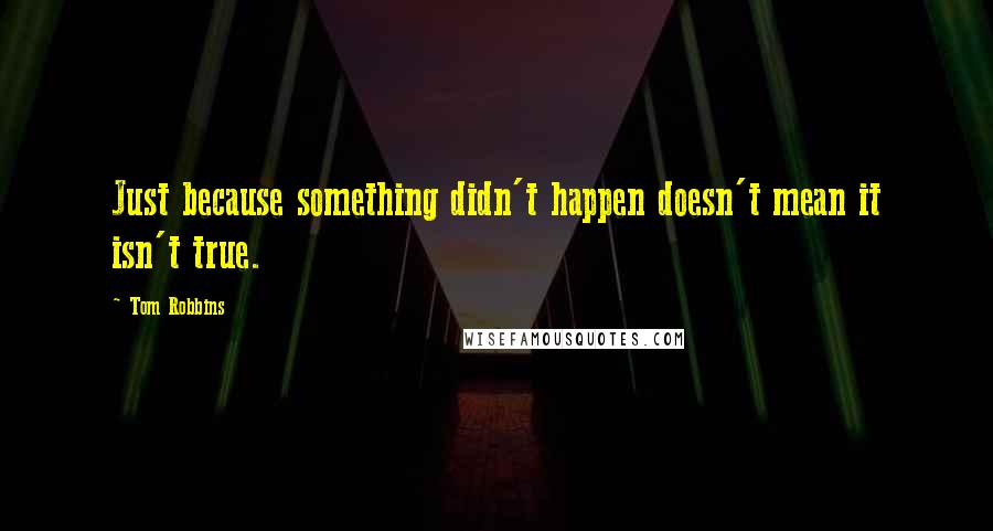 Tom Robbins Quotes: Just because something didn't happen doesn't mean it isn't true.