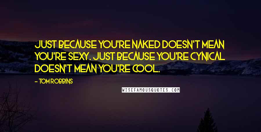 Tom Robbins Quotes: Just because you're naked doesn't mean you're sexy. Just because you're cynical doesn't mean you're cool.