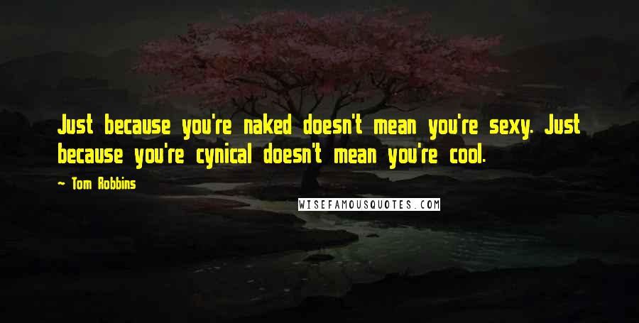 Tom Robbins Quotes: Just because you're naked doesn't mean you're sexy. Just because you're cynical doesn't mean you're cool.